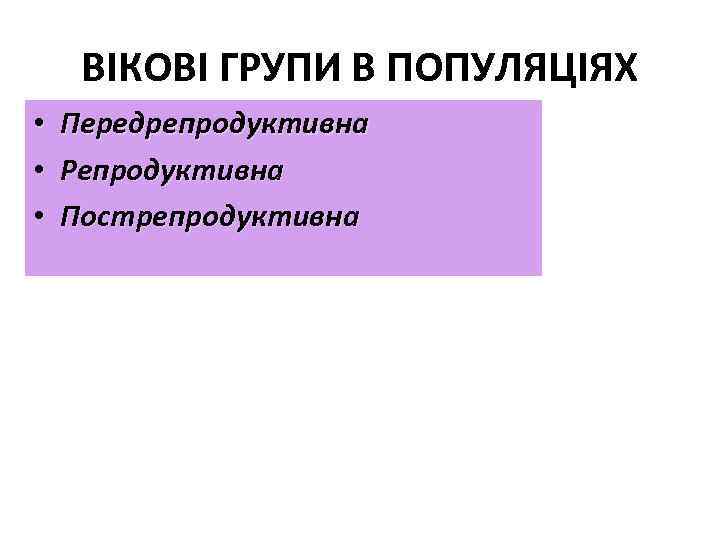 ВІКОВІ ГРУПИ В ПОПУЛЯЦІЯХ • • • Передрепродуктивна Репродуктивна Пострепродуктивна 