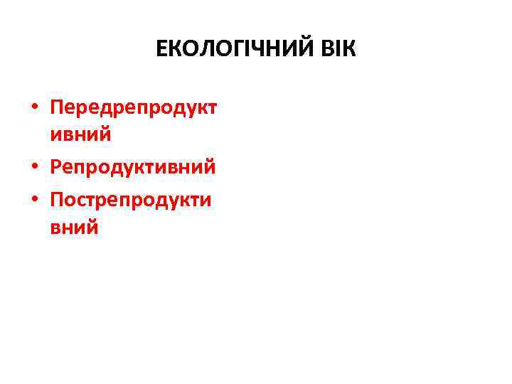 ЕКОЛОГІЧНИЙ ВІК • Передрепродукт ивний • Репродуктивний • Пострепродукти вний 