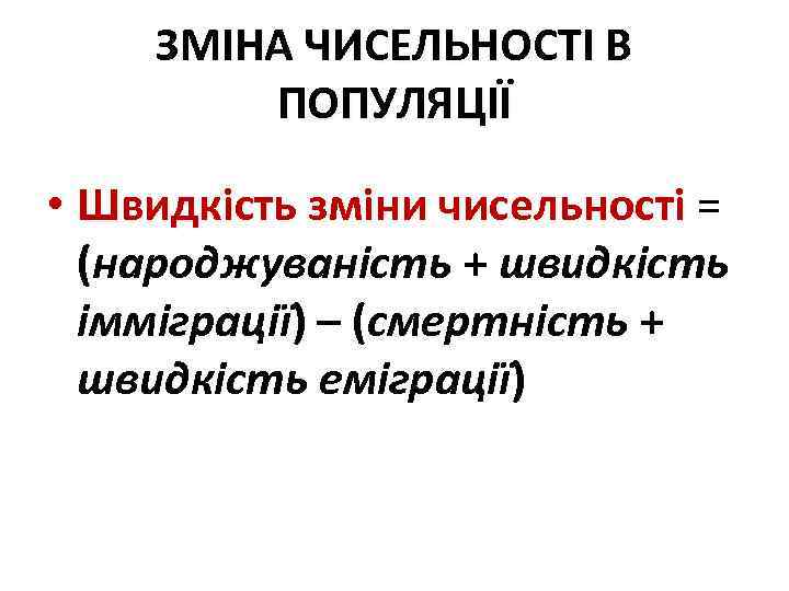 ЗМІНА ЧИСЕЛЬНОСТІ В ПОПУЛЯЦІЇ • Швидкість зміни чисельності = (народжуваність + швидкість імміграції) –