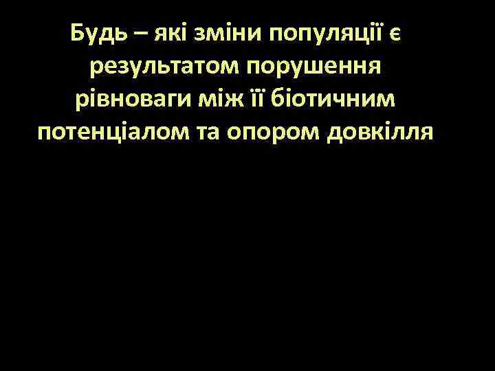 Будь – які зміни популяції є результатом порушення рівноваги між її біотичним потенціалом та