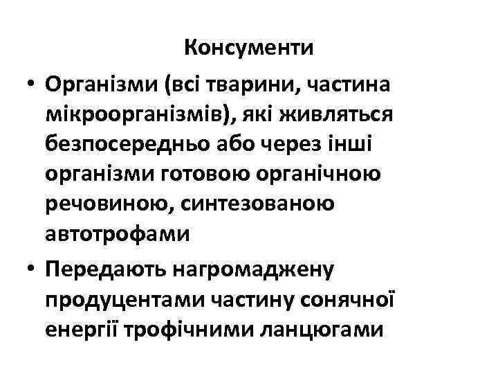 Консументи • Організми (всі тварини, частина мікроорганізмів), які живляться безпосередньо або через інші організми