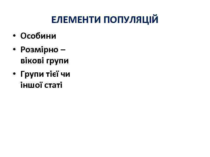 ЕЛЕМЕНТИ ПОПУЛЯЦІЙ • Особини • Розмірно – вікові групи • Групи тієї чи іншої