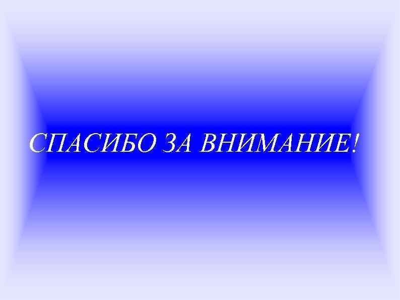 CПАСИБО ЗА ВНИМАНИЕ! 