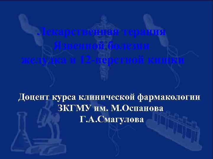 Лекарственная терапия Язвенной болезни желудка и 12 -перстной кишки Доцент курса клинической фармакологии ЗКГМУ
