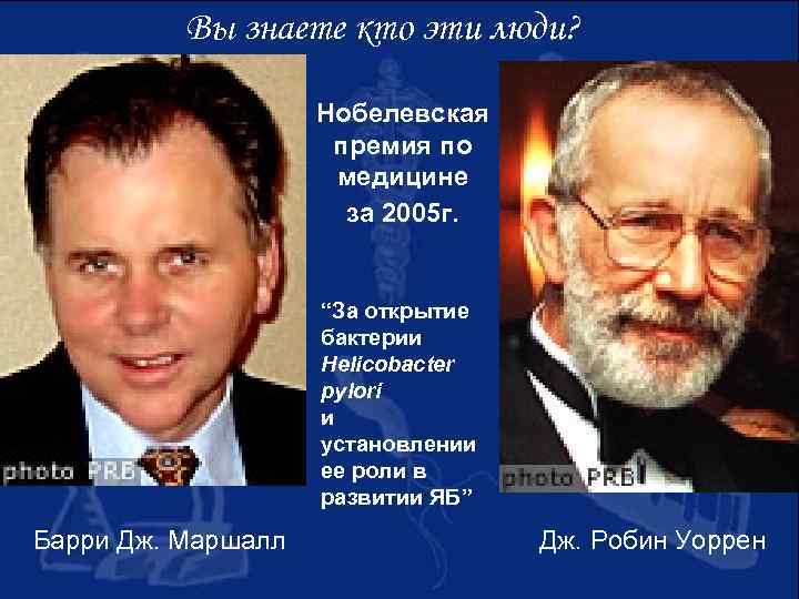 Вы знаете кто эти люди? Нобелевская премия по медицине за 2005 г. “За открытие