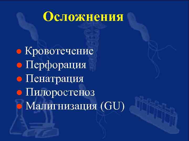 Осложнения Кровотечение l Перфорация l Пенатрация l Пилоростеноз l Малигнизация (GU) l 