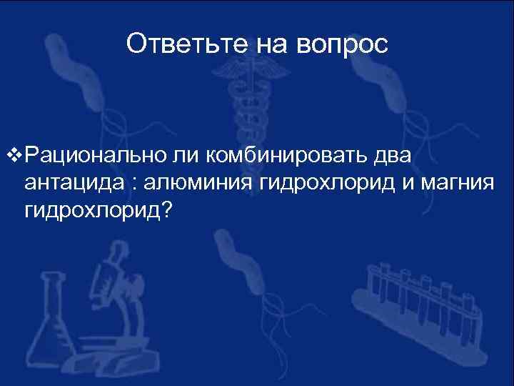 Ответьте на вопрос v Рационально ли комбинировать два антацида : алюминия гидрохлорид и магния