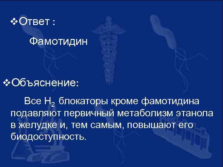 v. Ответ : Фамотидин v. Объяснение: Все H 2 блокаторы кроме фамотидина подавляют первичный