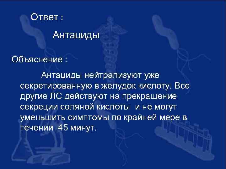 Ответ : Антациды Объяснение : Антациды нейтрализуют уже секретированную в желудок кислоту. Все другие