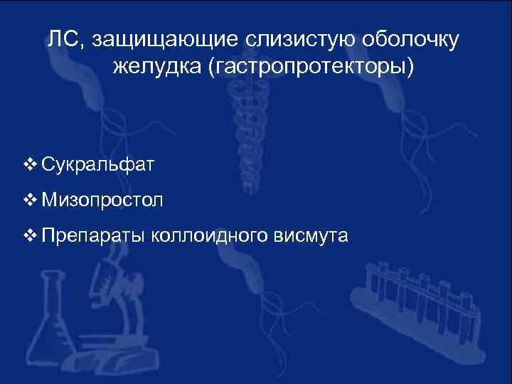 ЛС, защищающие слизистую оболочку желудка (гастропротекторы) v Сукральфат v Мизопростол v Препараты коллоидного висмута