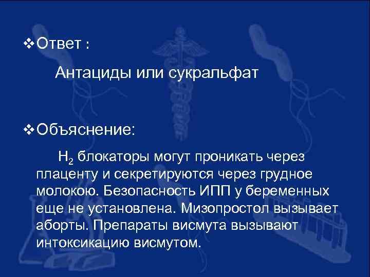 v Ответ : Антациды или сукральфат v Объяснение: H 2 блокаторы могут проникать через
