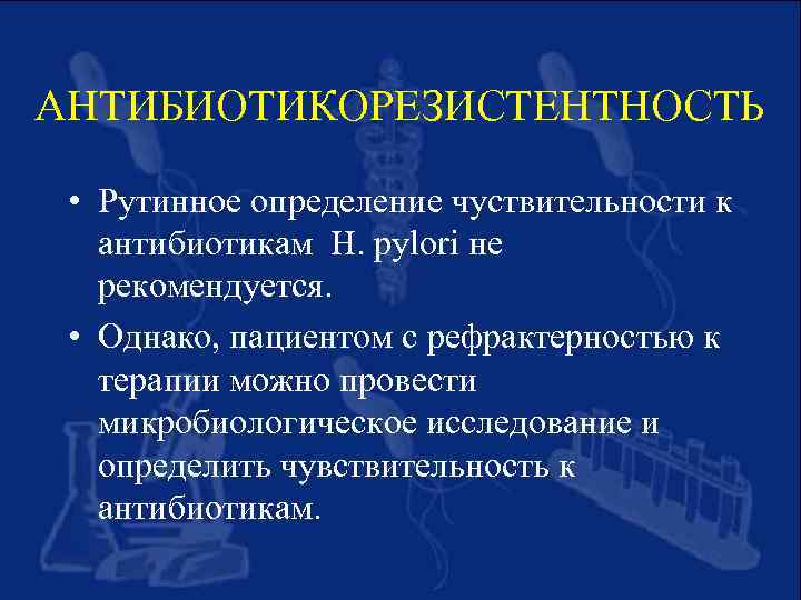 АНТИБИОТИКОРЕЗИСТЕНТНОСТЬ • Рутинное определение чуствительности к антибиотикам H. pylori не рекомендуется. • Однако, пациентом