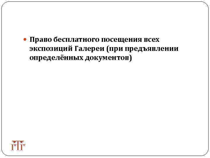  Право бесплатного посещения всех экспозиций Галереи (при предъявлении определённых документов) 