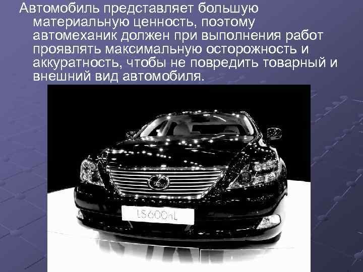 Автомобиль представляет большую материальную ценность, поэтому автомеханик должен при выполнения работ проявлять максимальную осторожность