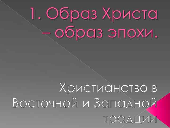 1. Образ Христа – образ эпохи. Христианство в Восточной и Западной традции 