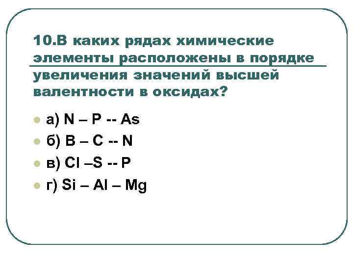 10. В каких рядах химические элементы расположены в порядке увеличения значений высшей валентности в