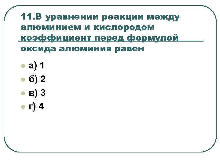 11. В уравнении реакции между алюминием и кислородом коэффициент перед формулой оксида алюминия равен