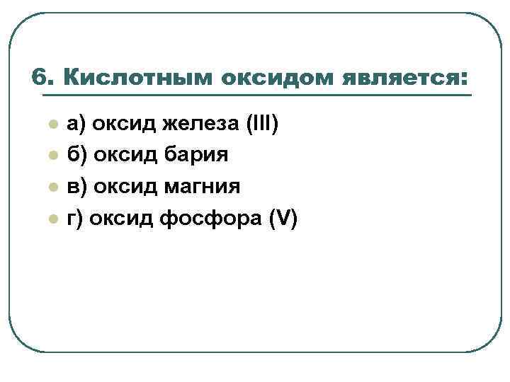 6. Кислотным оксидом является: l l а) оксид железа (III) б) оксид бария в)