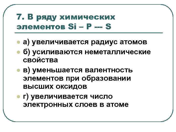 7. В ряду химических элементов Si – P --- S l l а) увеличивается