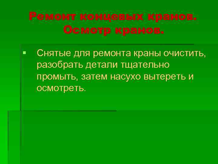 Ремонт концевых кранов. Осмотр кранов. § Снятые для ремонта краны очистить, разобрать детали тщательно