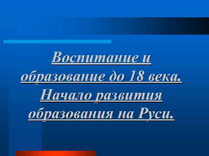 Воспитание и образование до 18 века. Начало развития образования на Руси. 