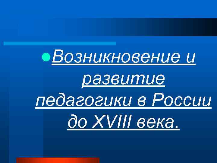 l. Возникновение и развитие педагогики в России до XVIII века. 