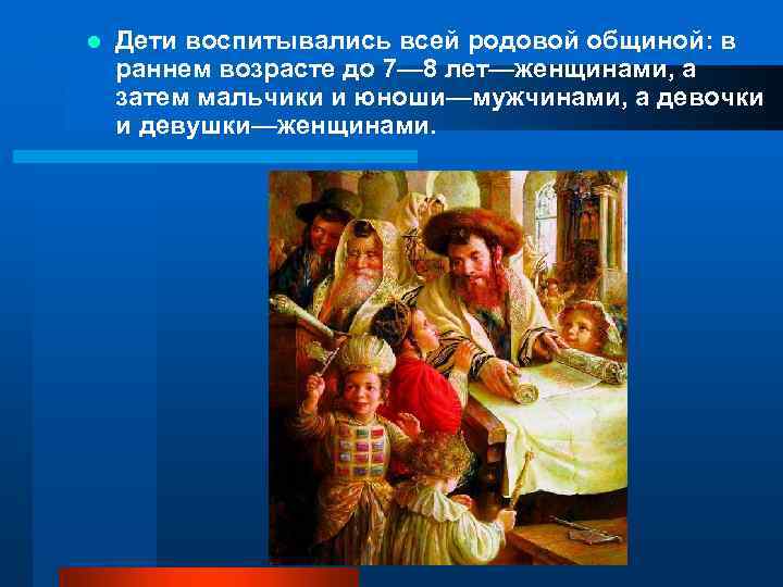 l Дети воспитывались всей родовой общиной: в раннем возрасте до 7— 8 лет—женщинами, а