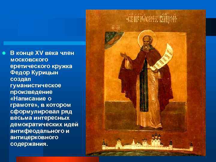 l В конце XV века член московского еретического кружка Федор Курицын создал гуманистическое произведение