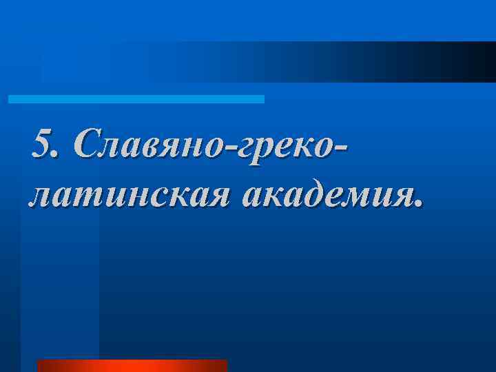 5. Славяно-греколатинская академия. 