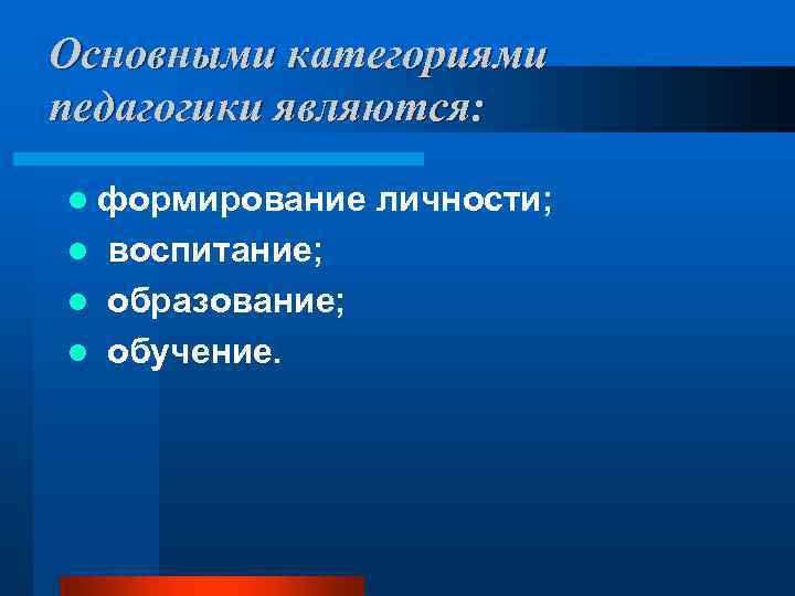 Основными категориями педагогики являются: l формирование воспитание; l образование; l обучение. l личности; 