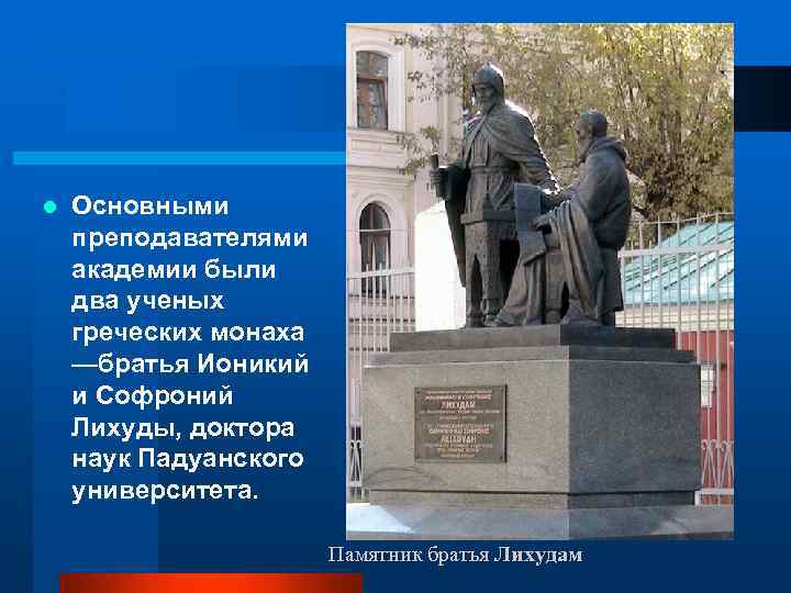 l Основными преподавателями академии были два ученых греческих монаха —братья Ионикий и Софроний Лихуды,
