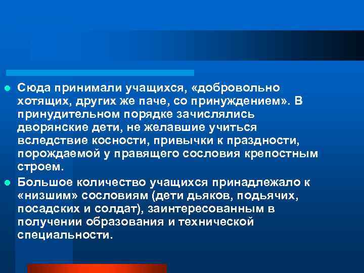 Сюда принимали учащихся, «добровольно хотящих, других же паче, со принуждением» . В принудительном порядке