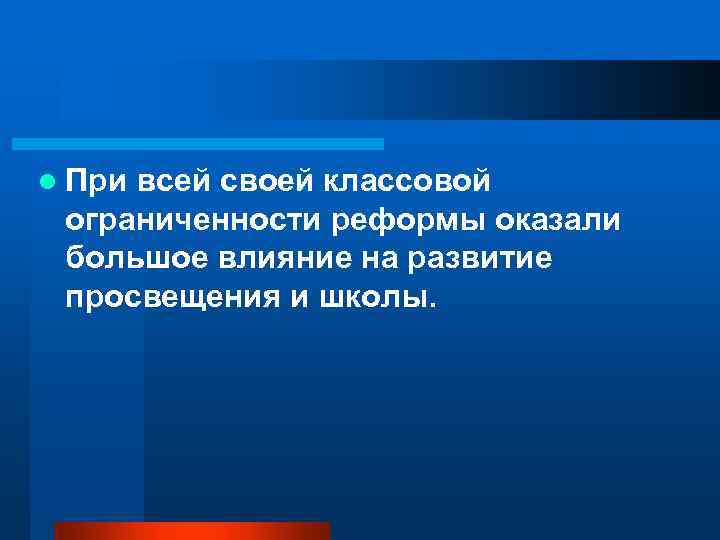 l При всей своей классовой ограниченности реформы оказали большое влияние на развитие просвещения и