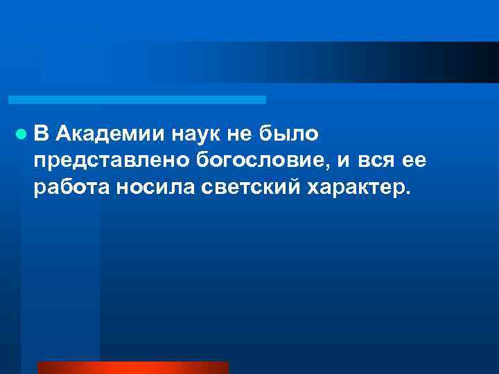 l. В Академии наук не было представлено богословие, и вся ее работа носила светский