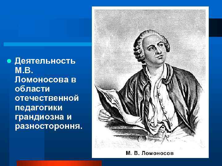 l Деятельность М. В. Ломоносова в области отечественной педагогики грандиозна и разностороння. 