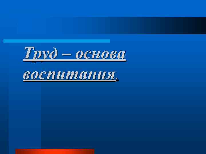 Труд – основа воспитания. 