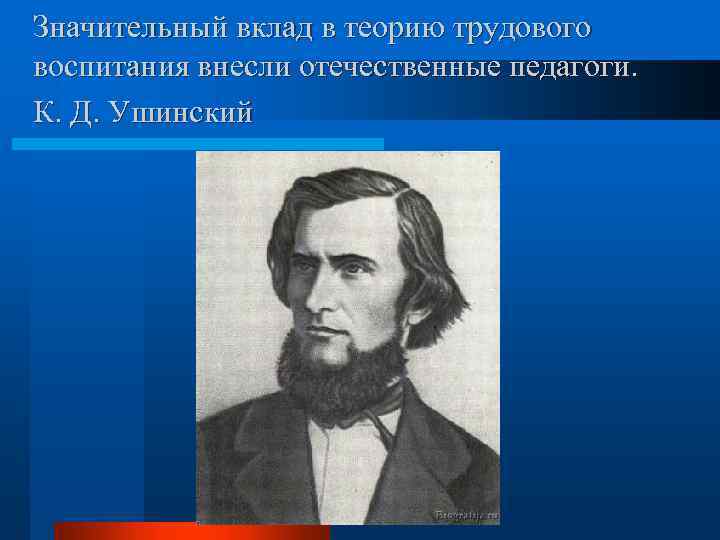 Значительный вклад в теорию трудового воспитания внесли отечественные педагоги. К. Д. Ушинский 