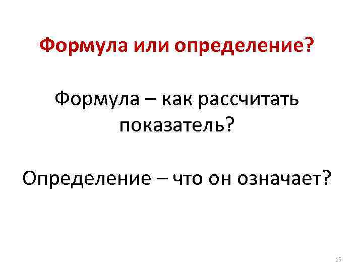 Формула или определение? Формула – как рассчитать показатель? Определение – что он означает? 15