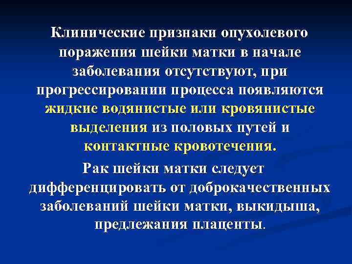 Клинические признаки опухолевого поражения шейки матки в начале заболевания отсутствуют, при прогрессировании процесса появляются