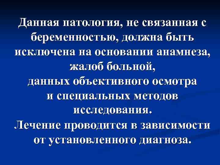 Данная патология, не связанная с беременностью, должна быть исключена на основании анамнеза, жалоб больной,