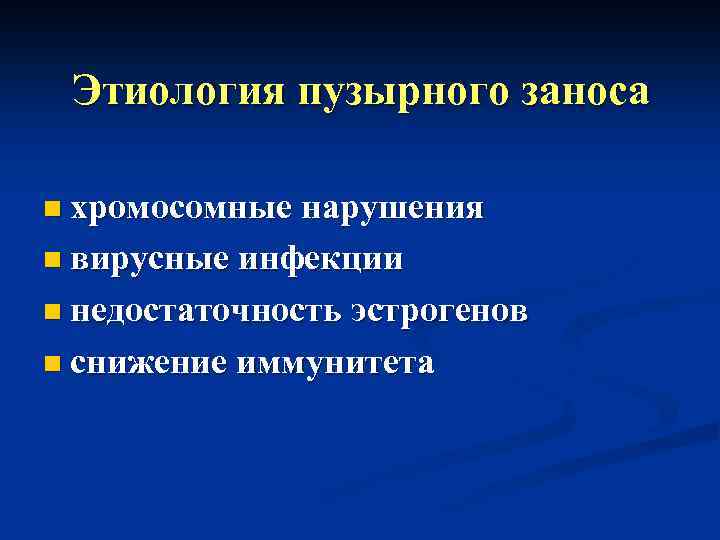 Этиология пузырного заноса n хромосомные нарушения n вирусные инфекции n недостаточность эстрогенов n снижение