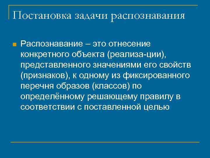 Постановка задачи распознавания n Распознавание – это отнесение конкретного объекта (реализа ции), представленного значениями