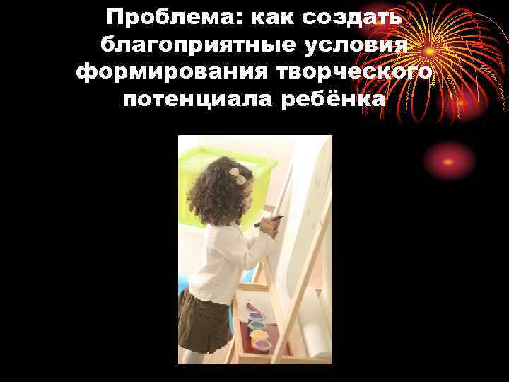 Проблема: как создать благоприятные условия формирования творческого потенциала ребёнка 