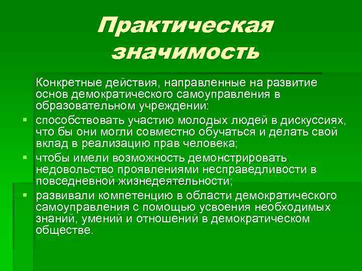 Практическая значимость § § § Конкретные действия, направленные на развитие основ демократического самоуправления в