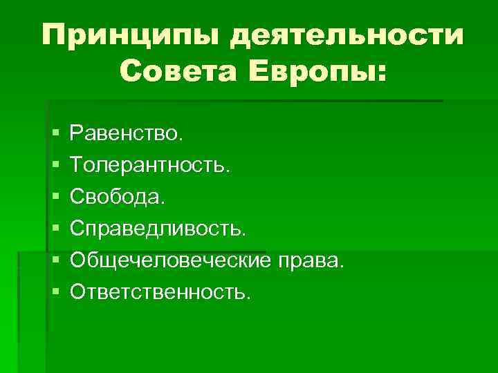 Принципы деятельности Совета Европы: § § § Равенство. Толерантность. Свобода. Справедливость. Общечеловеческие права. Ответственность.