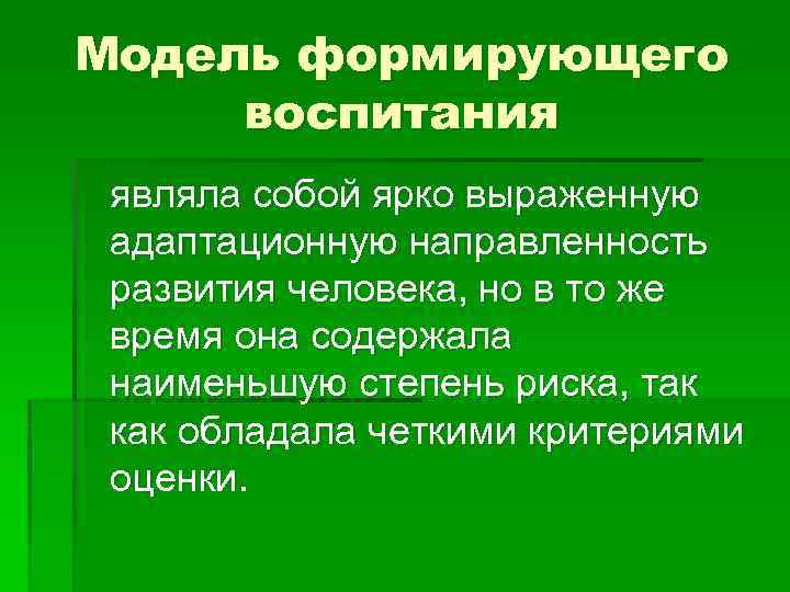 Модель формирующего воспитания являла собой ярко выраженную адаптационную направленность развития человека, но в то
