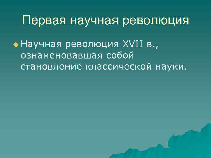 Первая научная революция u Научная революция XVII в. , ознаменовавшая собой становление классической науки.