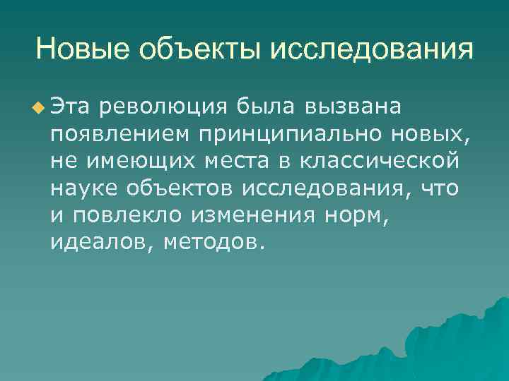 Новые объекты исследования u Эта революция была вызвана появлением принципиально новых, не имеющих места