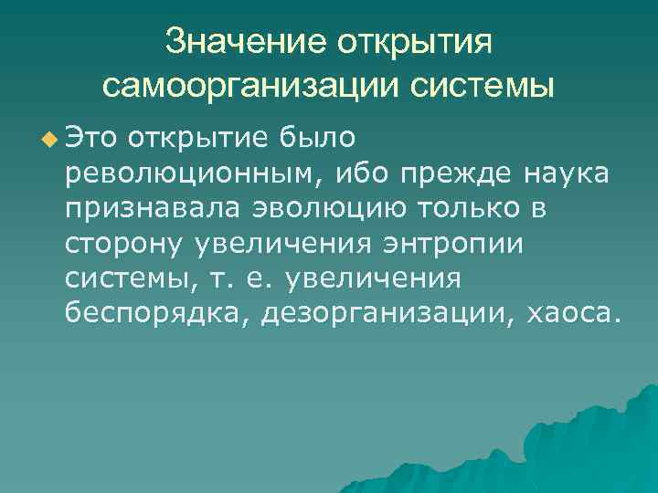 Значение открытия самоорганизации системы u Это открытие было революционным, ибо прежде наука признавала эволюцию