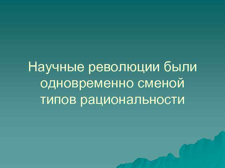 Научные революции были одновременно сменой типов рациональности 
